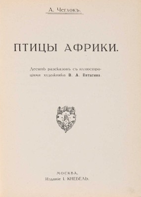 Чеглок А. Птицы Африки. Десять рассказов с иллюстрациями художника В.А. Ватагина. М.: Издание И. Кнебель, 1915.